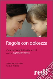 Regole con dolcezza. Crescere bambini forti e sereni con la mindfulness libro di Shapiro Shauna L.; White Chris