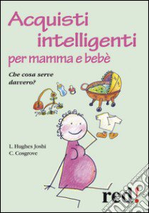 Acquisti intelligenti per mamma e bebè. Che cosa serve davvero? libro di Joshi Liat H.; Cosgrove Caroline