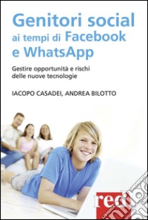 Genitori social ai tempi di Facebook e WhatsApp. Gestire opportunità e rischi delle nuove tecnologie libro di Casadei Iacopo; Bilotto Andrea