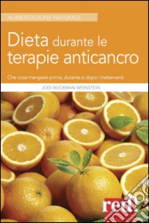 Dieta durante le terapie anticancro. Che cosa mangiare prima, durante e dopo i trattamenti libro di Buckman Weinstein Jodi