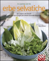 In cucina con le erbe selvatiche. Ortica, papavero, tarassaco, borragine... per realizzare piatti freschi secondo stagione libro di Dittmer Diane