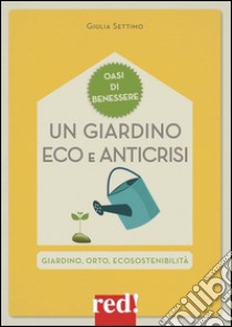 Un giardino eco e anticrisi. Giardino, orto, ecosostenibilità libro di Settimo Giulia