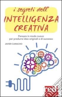 I segreti dell'intelligenza creativa. Che cos'è e perché può rendere felici libro di Camacho Javier