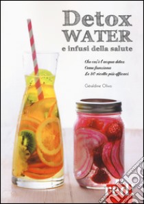 Detox water e infusi della salute. Che cos'è l'acqua detox, come funziona, le 80 ricette più efficaci libro di Olivo Geraldine