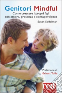 Genitori mindful. Come crescere i propri figli con amore, presenza e consapevolezza libro di Stiffelman Susan