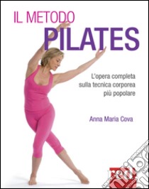 Il metodo pilates. L'opera completa sulla tecnica corporea più popolare libro di Cova Anna Maria