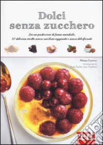 Dolci senza zucchero. Da un pasticciere di fama mondiale, 50 deliziose ricette senza zucchero aggiunto e senza dolcificanti. Ediz. illustrata libro di Conticini Philippe