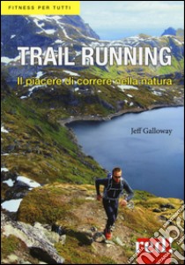 Trail running. Il piacere di correre nella natura libro di Galloway Jeff