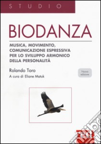 Biodanza. Musica, movimento, comunicazione espressiva per lo sviluppo armonico della personalità libro di Toro Rolando; Matuk E. (cur.)