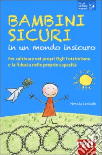 Bambini sicuri in un mondo insicuro. Per coltivare nei propri figli l'ottimismo e la fiducia nelle proprie capacità libro di Laniado Nessia