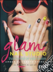 Glam Nail studio. Trucchi e consigli per unghie da salone. Ediz. illustrata libro di Stores Amber-Elizabeth