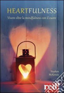 Heartfulness. Vivere oltre la mindfulness con il cuore libro di McKenzie Stephen