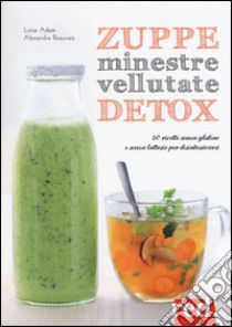 Zuppe, minestre, vellutate detox. 80 ricette senza glutine e senza lattosio per disintossicarsi libro di Adam Loïse; Beauvais Alexandra