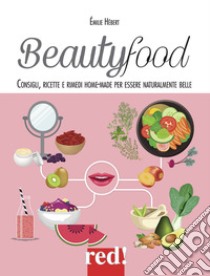 Beautyfood. Consigli, ricette e rimedi home-made per essere naturalmente belle libro di Hebert Emile