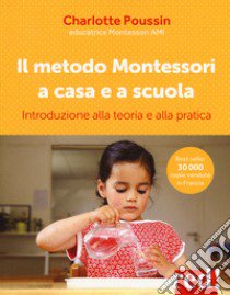 Il metodo Montessori a casa e a scuola. Introduzione alla teoria e alla pratica libro di Poussin Charlotte