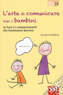 L'arte di comunicare con i bambini. Le frasi e i comportamenti che funzionano davvero. Nuova ediz. libro di Vallières Suzanne