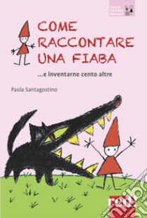 Come raccontare una fiaba... e inventarne cento altre. Nuova ediz. libro di Santagostino Paola