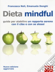 Dieta mindful. Guida per stabilire un buon rapporto con il cibo e con se stessi. Nuova ediz. libro di Noli Francesca; Donghi Emanuela