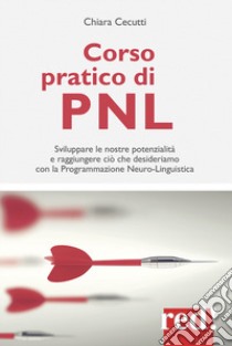 Corso pratico di PNL. Sviluppare le nostre potenzialità e raggiungere ciò che desideriamo con la programmazione neuro-linguistica libro di Cecutti Chiara