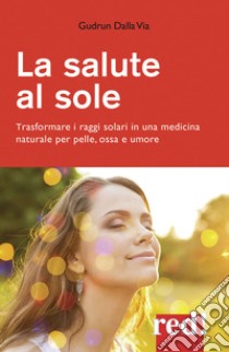 La salute al sole. Trasformare i raggi solari in una medicina naturale per pelle, ossa e umore. Nuova ediz. libro di Dalla Via Gudrun