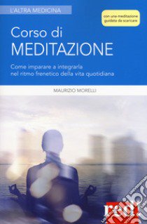 Corso di meditazione. Come imparare a integrarla nel ritmo frenetico della vita quotidiana. Con File audio per il download  libro di Morelli Maurizio