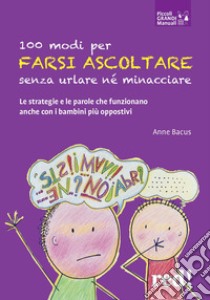 100 modi per farsi ascoltare senza urlare né minacciare. Le strategie e le parole che funzionano anche con i bambini più oppositivi libro di Bacus Anne