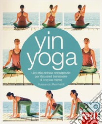 Yin yoga. Uno stile dolce e consapevole per ritrovare il benessere di corpo e mente libro di Reinhardt Kassandra