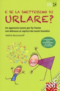 E se la smettessimo di urlare? Un approccio nuovo per far fronte con dolcezza ai capricci dei nostri bambini libro di Roumanoff Valérie