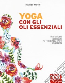 Yoga con gli oli essenziali libro di Morelli Maurizio