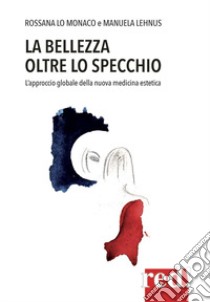 La bellezza oltre lo specchio. L'approccio globale della nuova medicina estetica libro di Lo Monaco Rossana; Lenhus Manuela