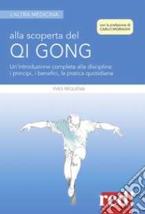 Alla scoperta del Qi Gong. Un'introduzione completa alla disciplina: i principi, i benefici, la pratica quotidiana libro di Réquéna Yves