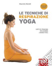 Le tecniche di respirazione yoga. L'arte del Pranayama per assorbire l'energia vitale. Nuova ediz. Con File audio per il download libro di Morelli Maurizio