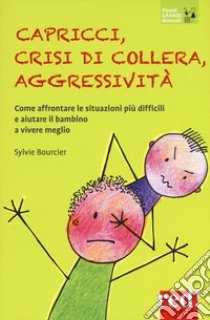 Capricci, crisi di collera, aggressività. Come affrontare le situazioni difficili e aiutare il bambino a vivere meglio libro di Bourcier Sylvie