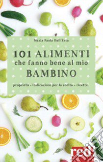 101 alimenti che fanno bene al mio bambino libro di Dall'Erta Maria Paola