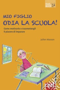 Mio figlio odia la scuola! Come motivarlo e trasmettergli il piacere di imparare libro di Masson Julien