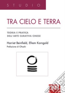 Tra cielo e terra. Agopressione, shiatsu, moxa, dietetica, medicina erboristica: guida pratica all'arte curativa cinese libro di Beinfield Harriet; Korngold Efrem