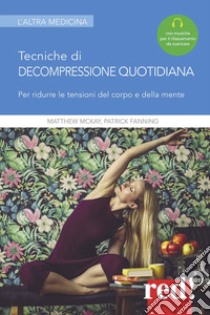 Tecniche di decompressione quotidiana. Per ridurre le tensioni del corpo e della mente. Con File audio per il download libro di McKay Matthew; Fanning Patrick