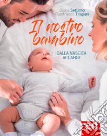 Il nostro bambino. Dalla nascita ai tre anni libro di Settimo Giulia; Trapani Gianfranco