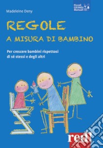 Regole a misura di bambino. Per crescere bambini rispettosi di se stessi e degli altri libro di Deny Madeleine