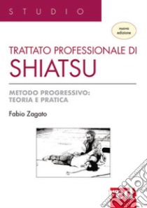 Trattato professionale di shiatsu. Metodo progressivo: teoria e pratica. Nuova ediz. libro di Zagato Fabio