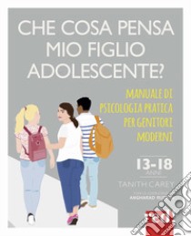 Che cosa pensa mio figlio adolescente? Manuale di psicologia pratica per genitori moderni libro di Carey Tanith; Rudkin Angharad