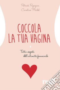 Coccola la tua vagina. Tutti i segreti dell'intimità femminile libro di Papazian Patrick; Michel Caroline