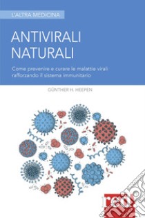 Antivirali naturali. Come prevenire le malattie virali potenziando il sistema immunitario libro di Heepen Günther; Pietra K. (cur.)