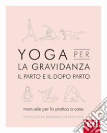 Yoga per la gravidanza. Il parto e il dopo parto. Manuale per la pratica a casa. Ediz. illustrata libro di Freedman Françoise B.