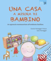 Una casa a misura di bambino. Un approccio montessoriano all'ambiente familiare libro di Honneger Fresco Grazia; Honneger Sarah