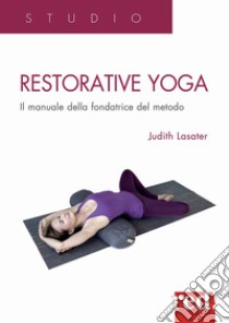 Restorative yoga. Il manuale della fondatrice del metodo libro di Lasater Judith