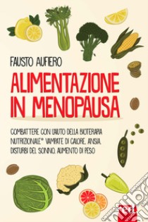 Alimentazione in menopausa. Combattere con l'aiuto della Bioterapia Nutrizionale® vampate di calore, ansia, disturbi del sonno, aumento di peso libro di Aufiero Fausto