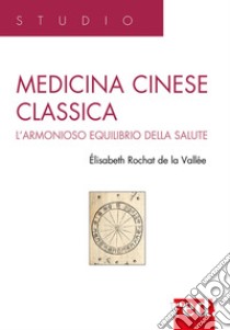 Medicina cinese classica. L'armonioso equilibrio della salute libro di Rochat de la Vallée Elisabeth; Berera F. (cur.)