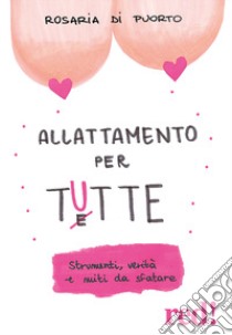 Allattamento per tutte. Strumenti, verità e miti da sfatare libro di Di Puorto Rosaria