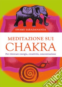 Meditazione sui chakra. Per ritrovare energia, creatività, concentrazione libro di Swami Saradananda